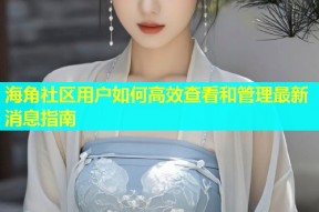 海角社区用户如何高效查看和管理最新消息指南