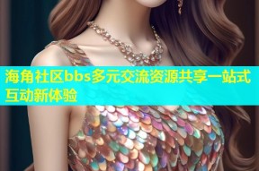 海角社区bbs多元交流资源共享一站式互动新体验