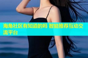 海角社区有知道的吗 智能推荐互动交流平台