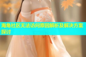 海角社区无法访问原因解析及解决方案探讨