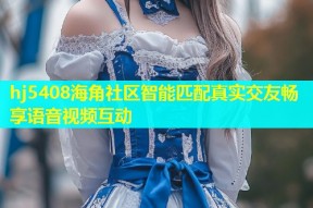 hj5408海角社区智能匹配真实交友畅享语音视频互动