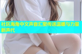 社区海角中文声音汇聚传递温暖与力量新声代
