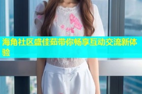 海角社区盛佳茹带你畅享互动交流新体验