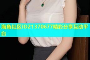 海角社区ID21370677精彩分享互动平台