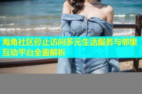 海角社区停止访问多元生活服务与邻里互动平台全面解析