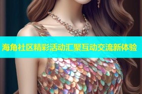 海角社区精彩活动汇聚互动交流新体验