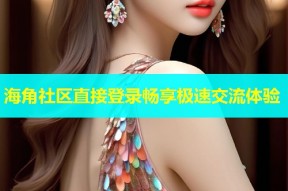 海角社区直接登录畅享极速交流体验