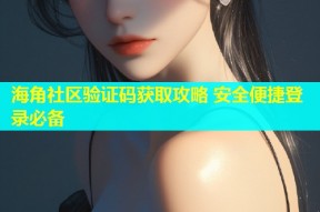海角社区验证码获取攻略 安全便捷登录必备