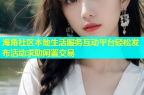 海角社区本地生活服务互动平台轻松发布活动求助闲置交易