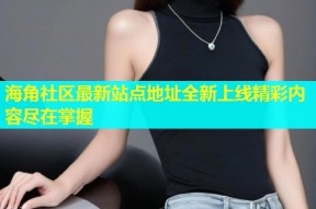 海角社区最新站点地址全新上线精彩内容尽在掌握