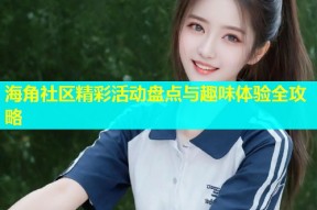 海角社区精彩活动盘点与趣味体验全攻略