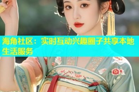 海角社区：实时互动兴趣圈子共享本地生活服务