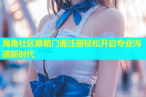 海角社区邮箱门面注册轻松开启专业沟通新时代