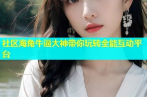 社区海角牛逼大神带你玩转全能互动平台