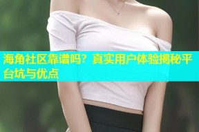 海角社区靠谱吗？真实用户体验揭秘平台坑与优点