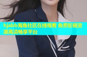 hjabb海角社区在线观看 免费影视资源高清畅享平台
