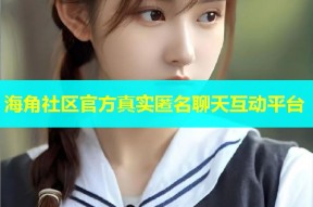 海角社区官方真实匿名聊天互动平台