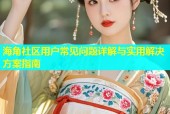 海角社区用户常见问题详解与实用解决方案指南