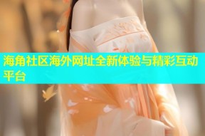 海角社区海外网址全新体验与精彩互动平台