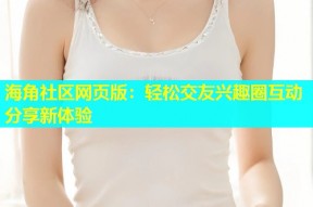 海角社区网页版：轻松交友兴趣圈互动分享新体验