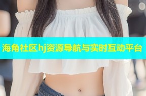 海角社区hj资源导航与实时互动平台
