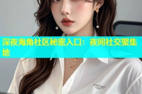 深夜海角社区秘密入口：夜间社交聚集地