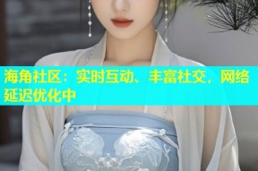 海角社区：实时互动、丰富社交，网络延迟优化中