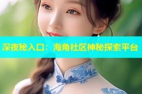 深夜秘入口：海角社区神秘探索平台