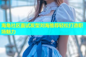 海角社区面试发型刘海推荐轻松打造职场魅力