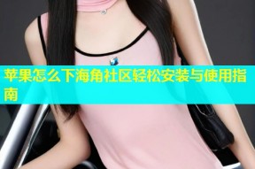 苹果怎么下海角社区轻松安装与使用指南