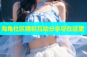 海角社区精彩互动分享尽在这里