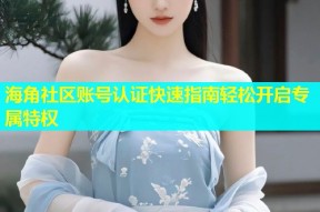 海角社区账号认证快速指南轻松开启专属特权