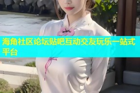 海角社区论坛贴吧互动交友玩乐一站式平台