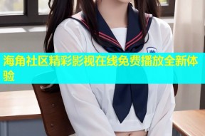 海角社区精彩影视在线免费播放全新体验