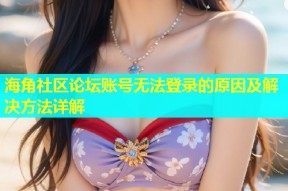 海角社区论坛账号无法登录的原因及解决方法详解