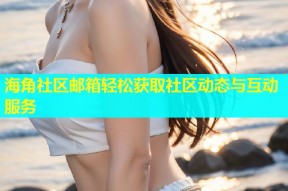 海角社区邮箱轻松获取社区动态与互动服务