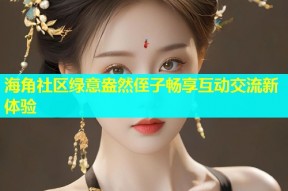 海角社区绿意盎然侄子畅享互动交流新体验