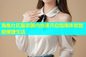 海角社区服务国内快速开启指南体验智能便捷生活