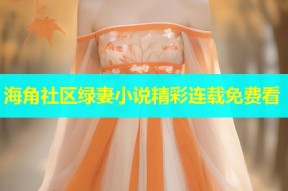 海角社区绿妻小说精彩连载免费看