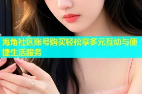 海角社区账号购买轻松享多元互动与便捷生活服务