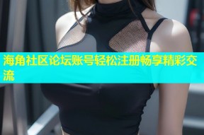 海角社区论坛账号轻松注册畅享精彩交流