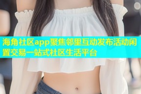 海角社区app聚焦邻里互动发布活动闲置交易一站式社区生活平台