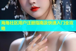 海角社区用户注册指南及快速入门全攻略