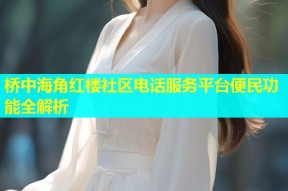 桥中海角红楼社区电话服务平台便民功能全解析