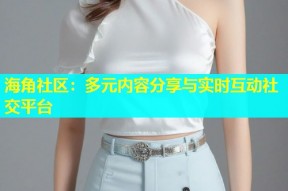 海角社区：多元内容分享与实时互动社交平台