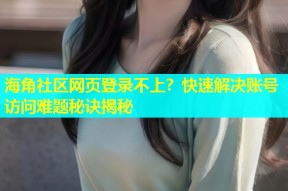 海角社区网页登录不上？快速解决账号访问难题秘诀揭秘