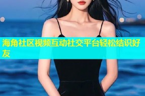 海角社区视频互动社交平台轻松结识好友
