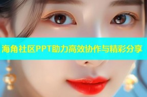 海角社区PPT助力高效协作与精彩分享