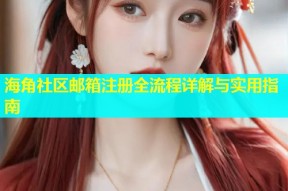 海角社区邮箱注册全流程详解与实用指南