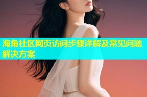 海角社区网页访问步骤详解及常见问题解决方案